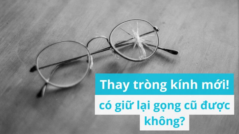 Thay tròng kính mới giữ lại gọng kính cũ được không?