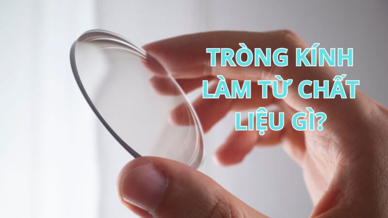 Tròng kính làm bằng chất liệu gì?